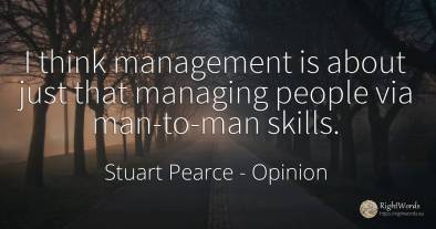 I think management is about just that managing people via...