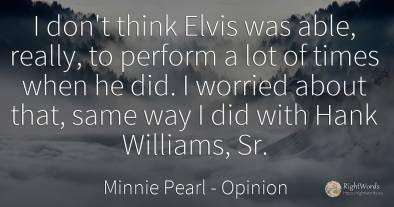 I don't think Elvis was able, really, to perform a lot of...