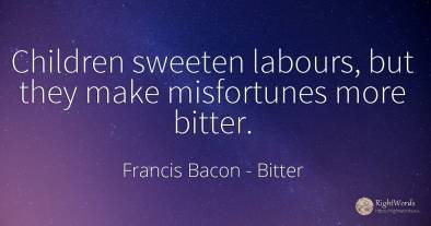 Children sweeten labours, but they make misfortunes more...