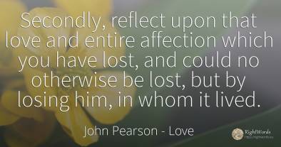 Secondly, reflect upon that love and entire affection...
