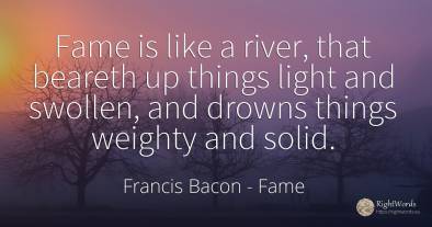 Fame is like a river, that beareth up things light and...
