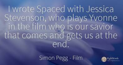 I wrote Spaced with Jessica Stevenson, who plays Yvonne...