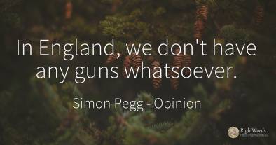 In England, we don't have any guns whatsoever.
