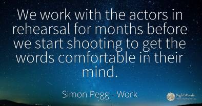 We work with the actors in rehearsal for months before we...