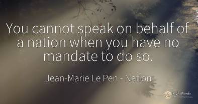 You cannot speak on behalf of a nation when you have no...