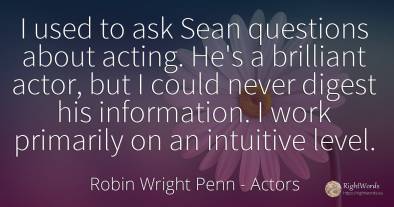 I used to ask Sean questions about acting. He's a...