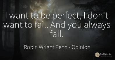 I want to be perfect, I don't want to fail. And you...