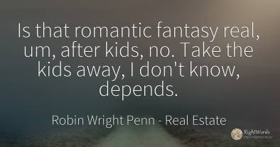 Is that romantic fantasy real, um, after kids, no. Take...