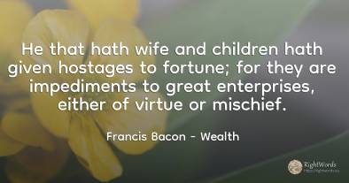 He that hath wife and children hath given hostages to...