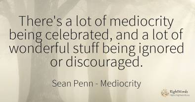 There's a lot of mediocrity being celebrated, and a lot...