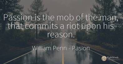 Passion is the mob of the man, that commits a riot upon...