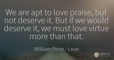 We are apt to love praise, but not deserve it. But if we...
