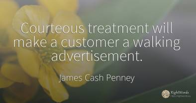Courteous treatment will make a customer a walking...
