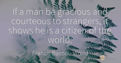 If a man be gracious and courteous to strangers, it shows...