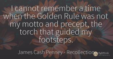 I cannot remember a time when the Golden Rule was not my...