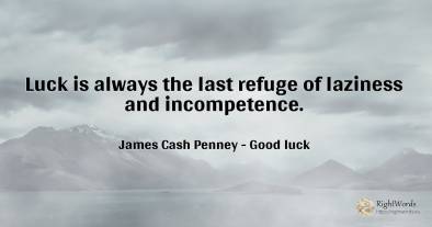 Luck is always the last refuge of laziness and incompetence.