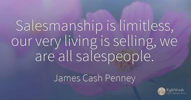 Salesmanship is limitless, our very living is selling, we...