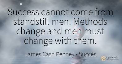 Success cannot come from standstill men. Methods change...
