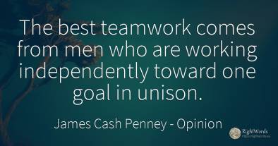 The best teamwork comes from men who are working...