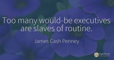Too many would-be executives are slaves of routine.