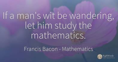 If a man's wit be wandering, let him study the mathematics.