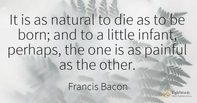 It is as natural to die as to be born; and to a little...