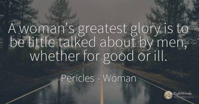 A woman's greatest glory is to be little talked about by...