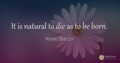 It is natural to die as to be born.