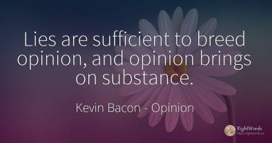 Lies are sufficient to breed opinion, and opinion brings...