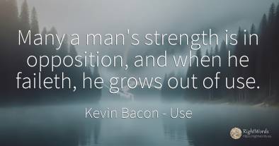 Many a man's strength is in opposition, and when he...