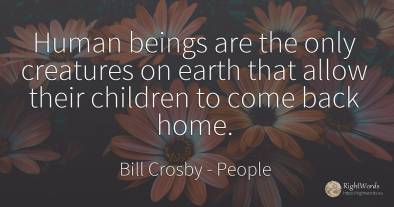 Human beings are the only creatures on earth that allow...