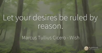 Let your desires be ruled by reason.