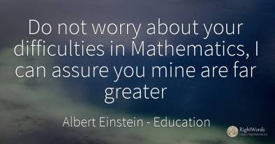 Do not worry about your difficulties in Mathematics, I...