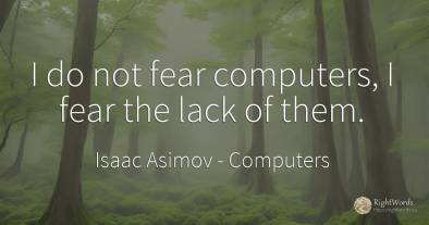 I do not fear computers, I fear the lack of them.