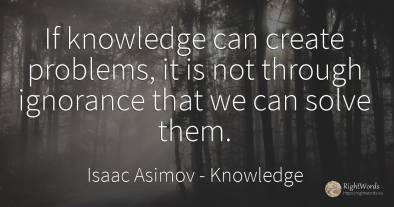 If knowledge can create problems, it is not through...