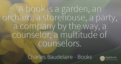 A book is a garden, an orchard, a storehouse, a party, a...