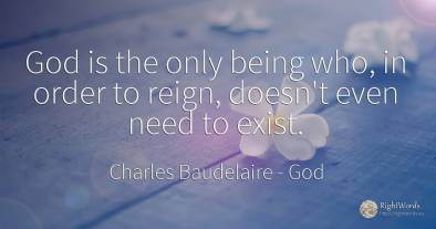 God is the only being who, in order to reign, doesn't...
