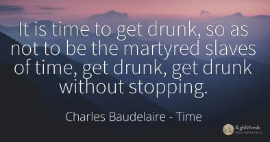 It is time to get drunk, so as not to be the martyred...