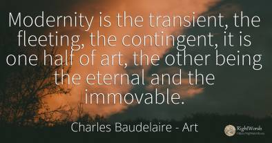 Modernity is the transient, the fleeting, the contingent, ...