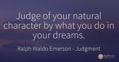 Judge of your natural character by what you do in your...