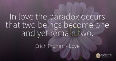 In love the paradox occurs that two beings become one and...