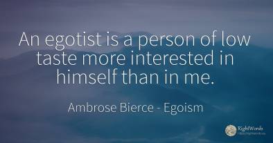 An egotist is a person of low taste more interested in...