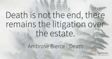 Death is not the end, there remains the litigation over...
