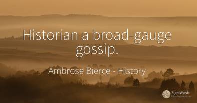 Historian a broad-gauge gossip.