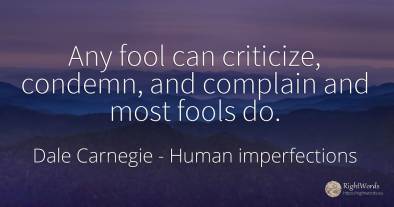 Any fool can criticize, condemn, and complain and most...