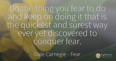 Do the thing you fear to do and keep on doing it that is...