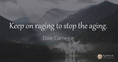 Keep on raging to stop the aging.
