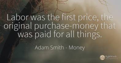 Labor was the first price, the original purchase-money...