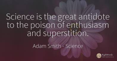 Science is the great antidote to the poison of enthusiasm...