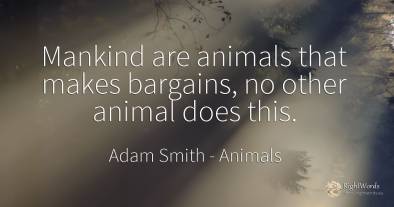 Mankind are animals that makes bargains, no other animal...